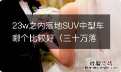 三十万落地的suv车型选哪款好 23w之内落地SUV中型车哪个比较好