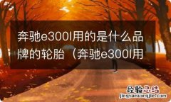 奔驰e300l用哪种轮胎最合适 奔驰e300l用的是什么品牌的轮胎