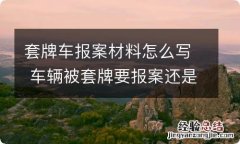 套牌车报案材料怎么写 车辆被套牌要报案还是不报案