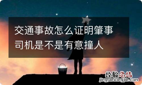 交通事故怎么证明肇事司机是不是有意撞人