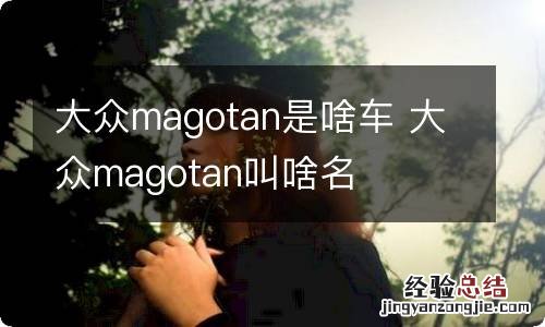 大众magotan是啥车 大众magotan叫啥名