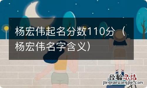 杨宏伟名字含义 杨宏伟起名分数110分