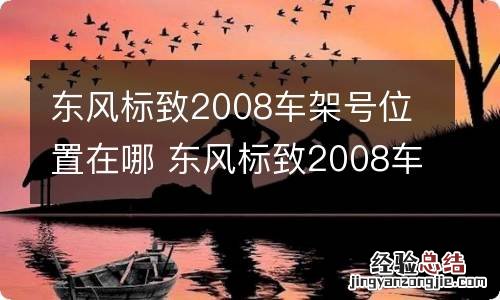 东风标致2008车架号位置在哪 东风标致2008车架号位置在哪个位置