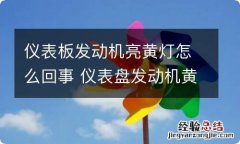 仪表板发动机亮黄灯怎么回事 仪表盘发动机黄灯