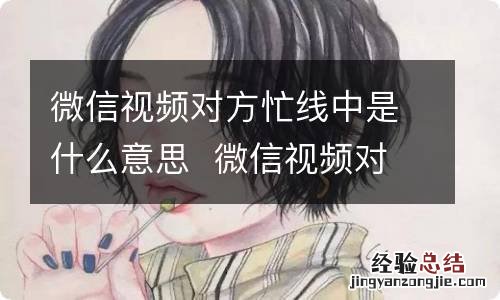 微信视频对方忙线中是什么意思微信视频对方忙线中是怎么回事