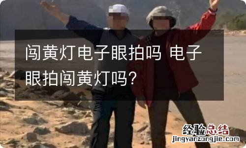 闯黄灯电子眼拍吗 电子眼拍闯黄灯吗?