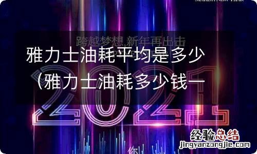 雅力士油耗多少钱一公里 雅力士油耗平均是多少