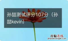 孙喆kevin 孙喆测试评分107分