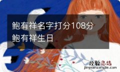 鲍有祥名字打分108分 鲍有祥生日