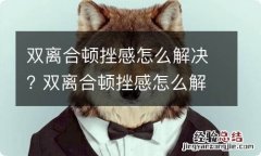 双离合顿挫感怎么解决? 双离合顿挫感怎么解决