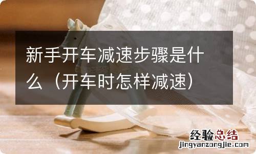 开车时怎样减速 新手开车减速步骤是什么