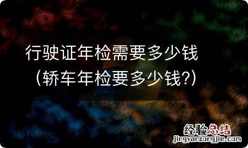 轿车年检要多少钱? 行驶证年检需要多少钱