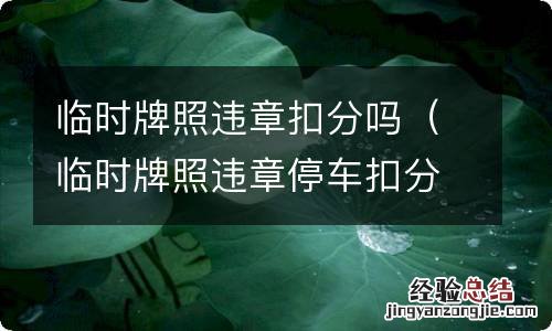 临时牌照违章停车扣分吗 临时牌照违章扣分吗