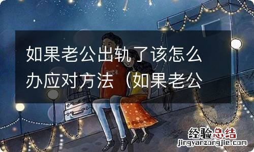 如果老公出轨我该怎么办 如果老公出轨了该怎么办应对方法