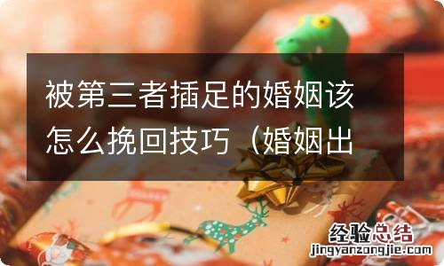 婚姻出现了第三者插足该怎么办? 被第三者插足的婚姻该怎么挽回技巧