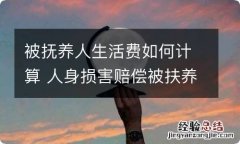 被抚养人生活费如何计算 人身损害赔偿被扶养人生活费如何计算