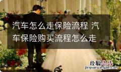 汽车怎么走保险流程 汽车保险购买流程怎么走