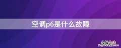 奥克斯空调p6是什么故障 空调p6是什么故障