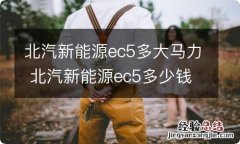 北汽新能源ec5多大马力 北汽新能源ec5多少钱