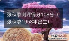 张秋歌1958年出生 张秋歌测评得分108分