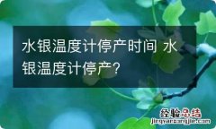 水银温度计停产时间 水银温度计停产?