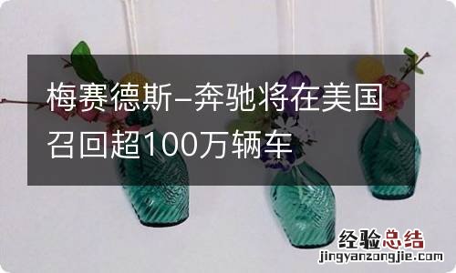 梅赛德斯-奔驰将在美国召回超100万辆车