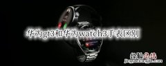 华为watch gt3和Watch 3 华为gt3和华为watch3手表区别