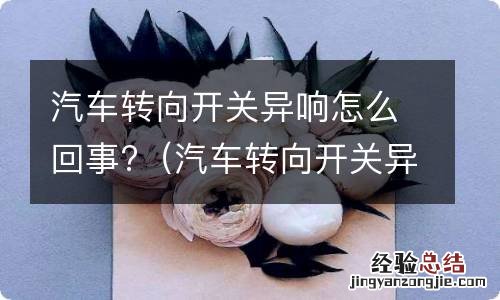 汽车转向开关异响怎么回事啊 汽车转向开关异响怎么回事?