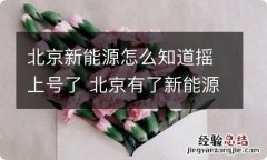 北京新能源怎么知道摇上号了 北京有了新能源号还能摇号吗