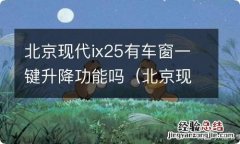 北京现代ix25有没有一键升窗 北京现代ix25有车窗一键升降功能吗