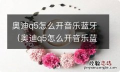 奥迪q5怎么开音乐蓝牙 奥迪q5怎么开音乐蓝牙