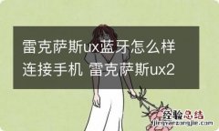 雷克萨斯ux蓝牙怎么样连接手机 雷克萨斯ux260h蓝牙怎么连接