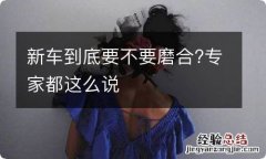 新车到底要不要磨合?专家都这么说