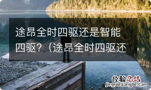 途昂全时四驱还是智能四驱 途昂全时四驱还是智能四驱?