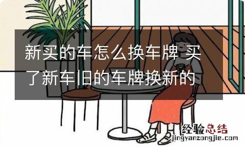 新买的车怎么换车牌 买了新车旧的车牌换新的车牌怎么上