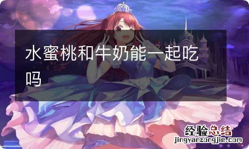 水蜜桃和牛奶能一起吃吗