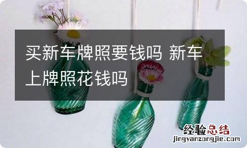 买新车牌照要钱吗 新车上牌照花钱吗