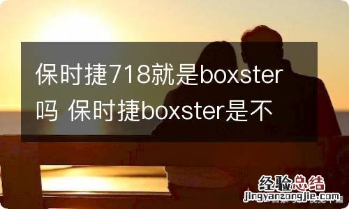 保时捷718就是boxster吗 保时捷boxster是不是718