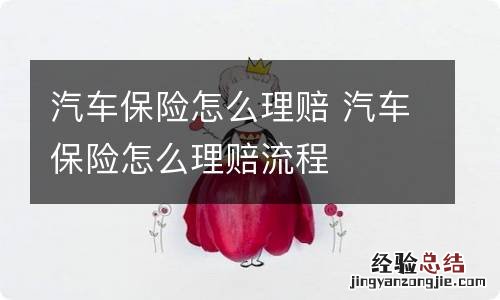 汽车保险怎么理赔 汽车保险怎么理赔流程