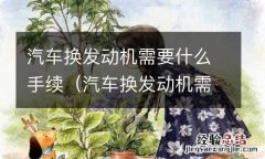 汽车换发动机需要什么手续要多少钱 汽车换发动机需要什么手续