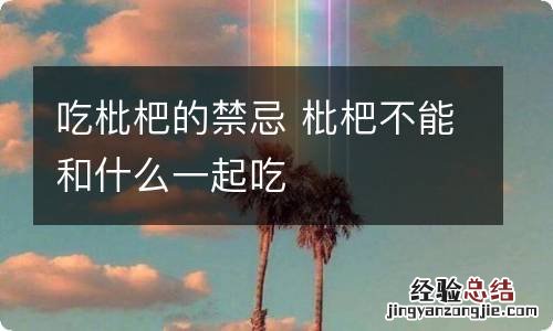 吃枇杷的禁忌 枇杷不能和什么一起吃