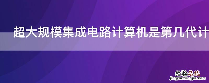 超大规模集成电路计算机是第几代计算机