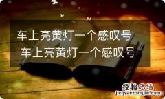 车上亮黄灯一个感叹号 车上亮黄灯一个感叹号是什么意思