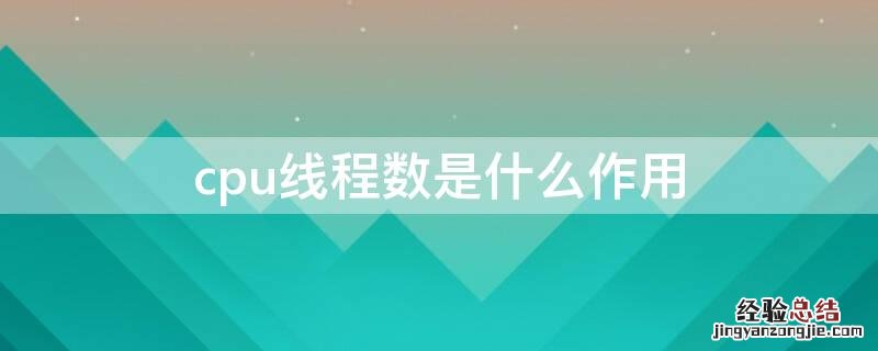 cpu线程数是什么作用 cpu线程数是什么作用数怎么看