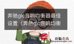 奔驰glc音响均衡器最佳设置 奔驰glc音响均衡器最佳设置