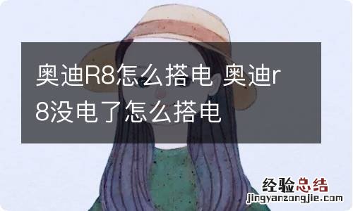 奥迪R8怎么搭电 奥迪r8没电了怎么搭电