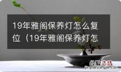 19年雅阁保养灯怎么复位视频 19年雅阁保养灯怎么复位