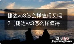 捷达vs3怎么样值得买吗值得买吗 捷达vs3怎么样值得买吗?