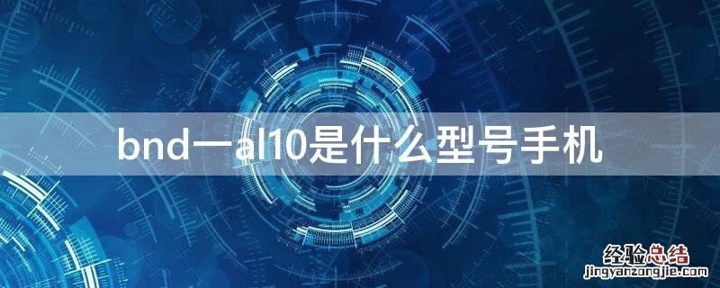 BND_AL10是什么手机 bnd一al10是什么型号手机