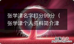 张学津个人资料简介津 张学津名字打分99分